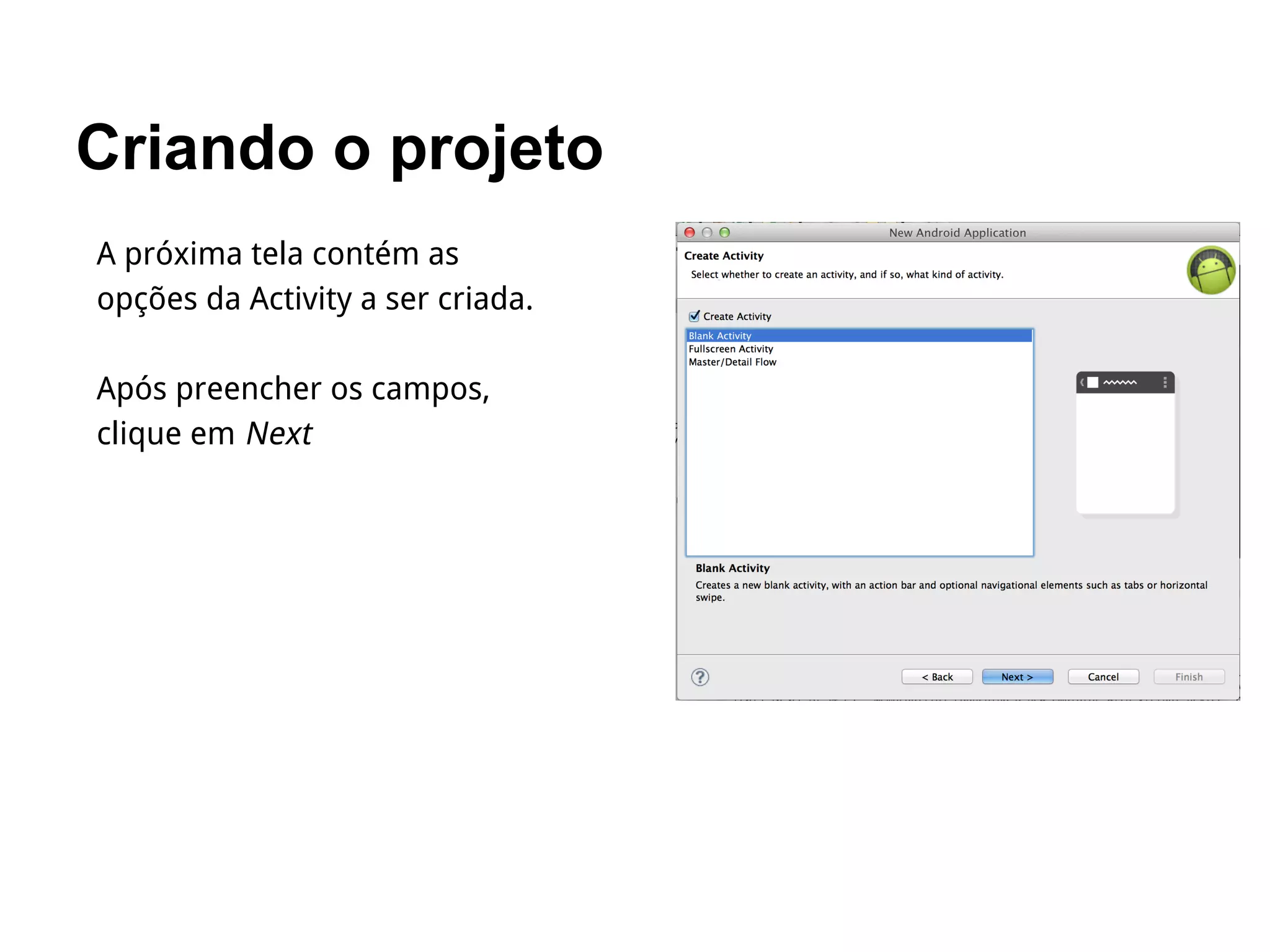 Criando o projeto
A próxima tela contém as
opções da Activity a ser criada.
Após preencher os campos,
clique em Next
 