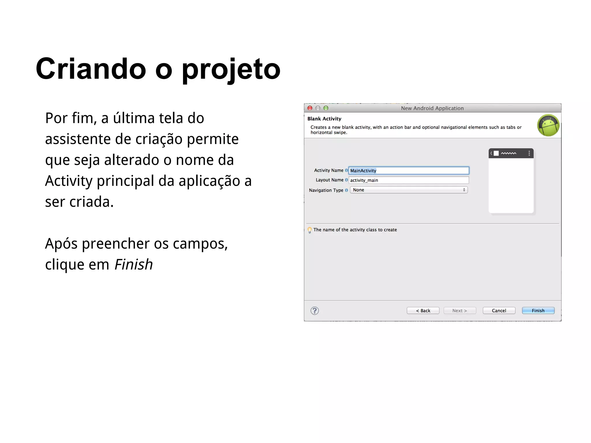 Criando o projeto
Por fim, a última tela do
assistente de criação permite
que seja alterado o nome da
Activity principal da aplicação a
ser criada.
Após preencher os campos,
clique em Finish
 