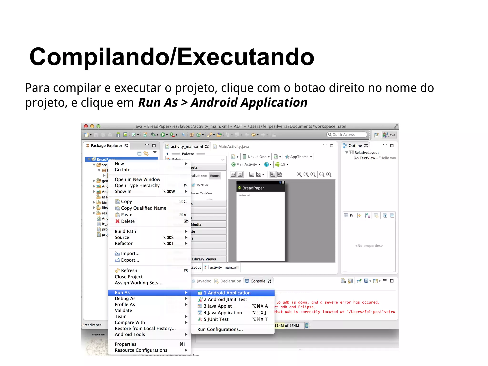 Compilando/Executando
Para compilar e executar o projeto, clique com o botao direito no nome do
projeto, e clique em Run As > Android Application
 