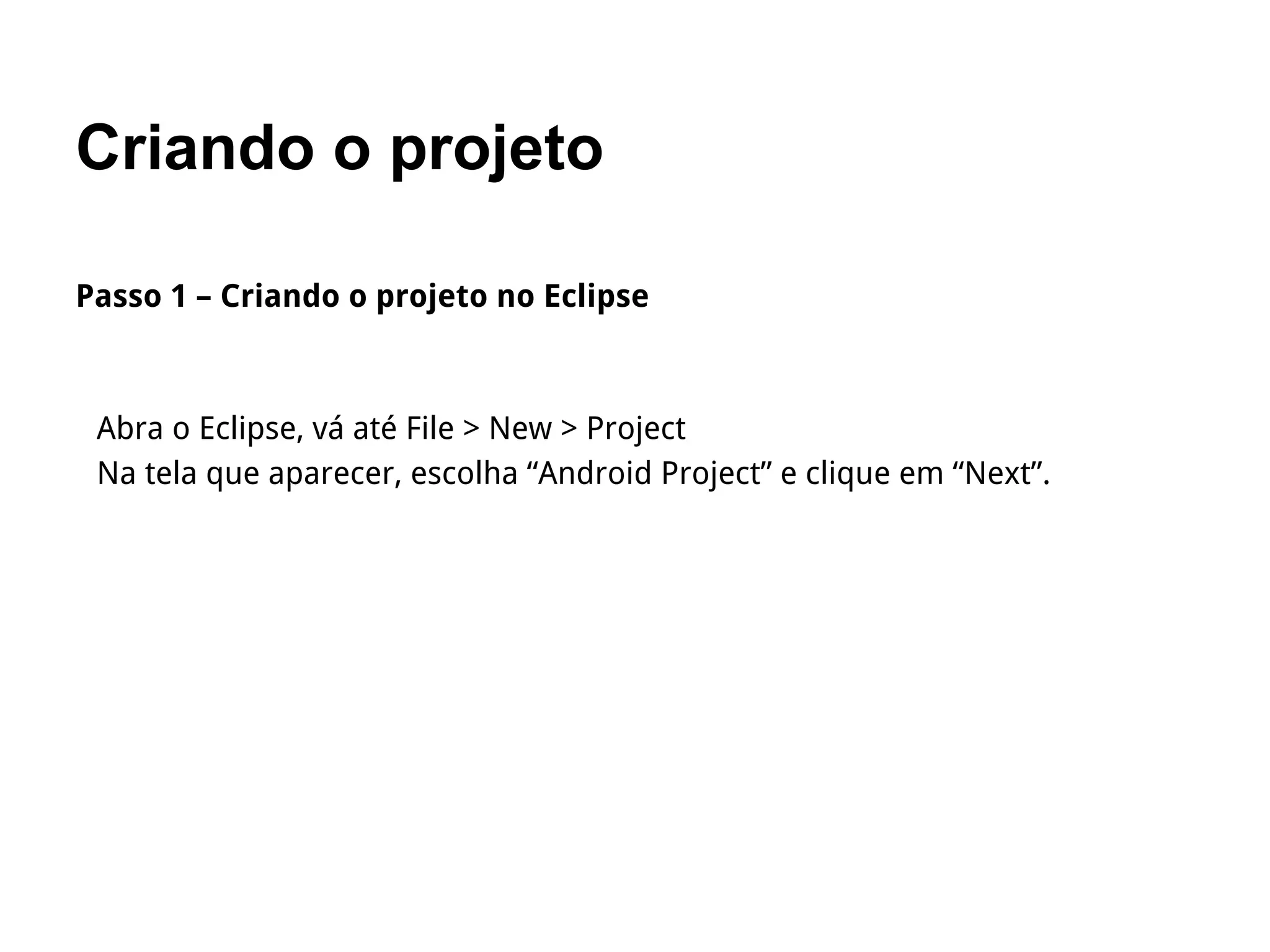 Criando o projeto
Passo 1 – Criando o projeto no Eclipse
Abra o Eclipse, vá até File > New > Project
Na tela que aparecer, escolha “Android Project” e clique em “Next”.
 