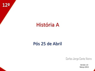 História A


Pós 25 de Abril


                  Carlos Jorge Canto Vieira
                               Versão 1.0
                               Março 2013
 