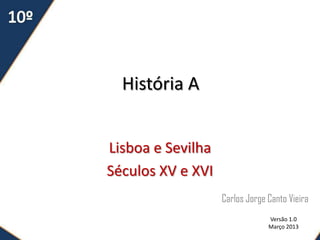 História A
Lisboa e Sevilha
Séculos XV e XVI
Carlos Jorge Canto Vieira
Versão 1.0
Março 2013
 