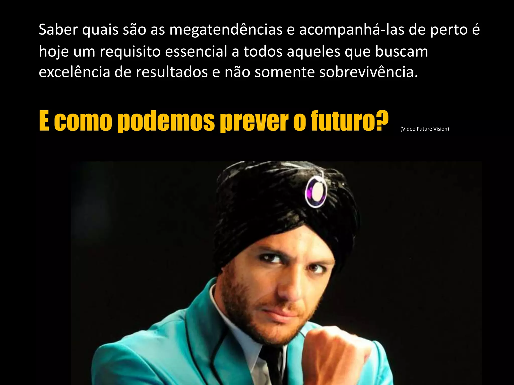  Saber quais são as megatendências e acompanhá-las de perto é hoje um requisito essencial a todos aqueles que buscam excelência de resultados e não somente sobrevivência.E como podemos prever o futuro?(Video Future Vision)