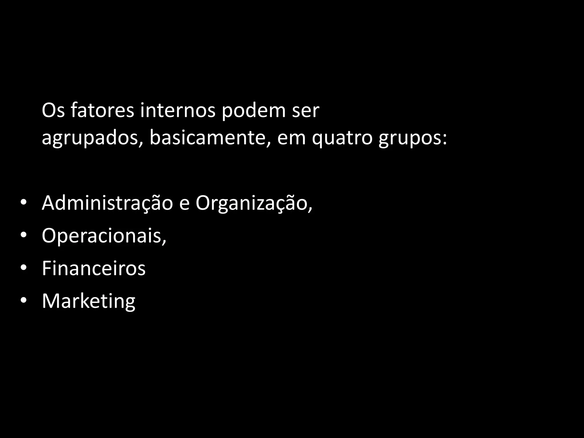 Os fatores internos podem ser agrupados, basicamente, em quatro grupos: Administração e Organização, Operacionais, Financeiros Marketing