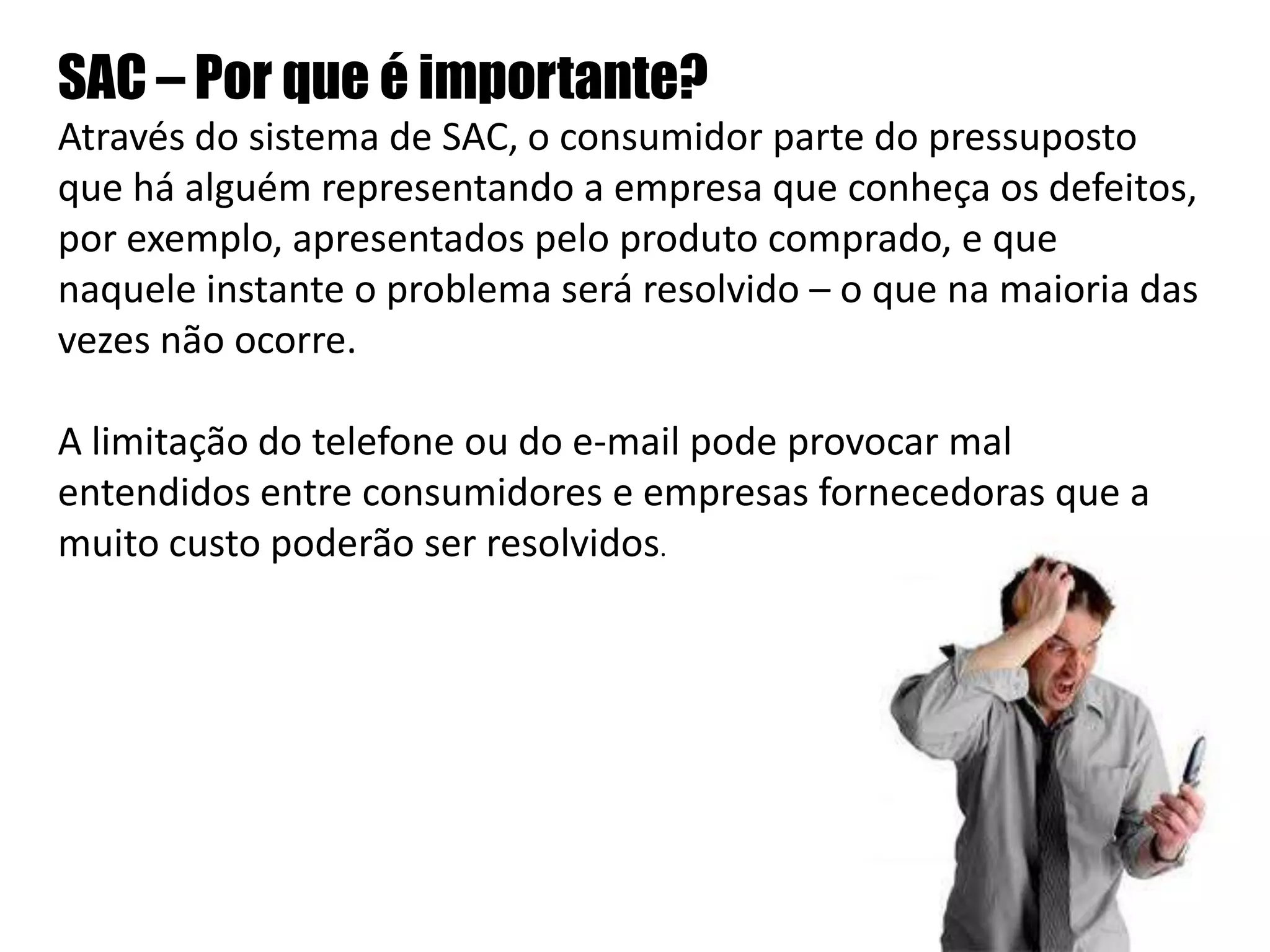  São repassadas para que decisões sejam tomadas.Há vários meios de coletar essas informações: o uso do SAC, sistema 0800, a internet, a telefonia celular (“torpedos”),  telemarketing e o próprio Database (banco de dados) da empresa. 