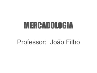 MERCADOLOGIA Professor:  João Filho 