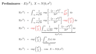 Preliminares  E(eX
), X ∼ N(0, σ2
)
E(eX
) =
∞
−∞
1
σ
√
2π
exp −
x − σ2 2
2σ2
+
σ4
2σ2
dx
E(eX
) =
∞
−∞
1
σ
√
2π
exp −
x − σ2 2
2σ2
· exp
σ2
2
dx
E(eX
) = exp
σ2
2
∞
−∞
1
σ
√
2π
exp −
x − σ2 2
2σ2
dx
N(σ2,σ2)
E(eX
) = exp
σ2
2
·
∞
−∞
f(x) dx
=1
E(eX
) = exp
σ2
2
, com X ∼ N(0, σ2
)
 