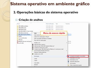 Sistema operativo em ambiente gráfico
 2. Operações básicas do sistema operativo

     Criação de atalhos



                           Menu de acesso rápido
 