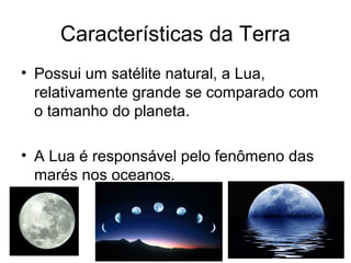 • Possui um satélite natural, a Lua,
relativamente grande se comparado com
o tamanho do planeta.
• A Lua é responsável pel...