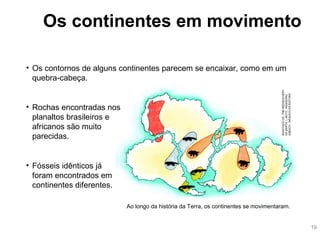 Os continentes em movimento
• Fósseis idênticos já
foram encontrados em
continentes diferentes.
Ao longo da história da Te...