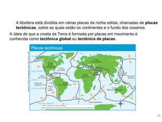 A ideia de que a crosta da Terra é formada por placas em movimento é
conhecida como tectônica global ou tectônica de placa...