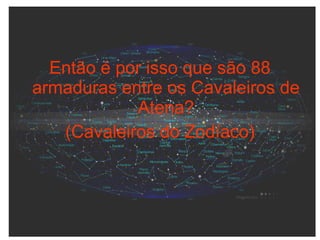 Então é por isso que são 88
armaduras entre os Cavaleiros de
Atena?
(Cavaleiros do Zodíaco)
 