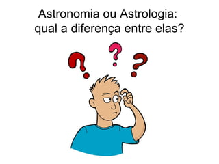 Astronomia ou Astrologia:
qual a diferença entre elas?
 