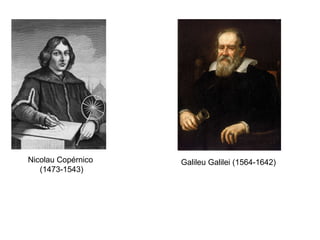 Nicolau Copérnico
(1473-1543)
Galileu Galilei (1564-1642)
 