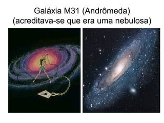 Galáxia M31 (Andrômeda)
(acreditava-se que era uma nebulosa)
 