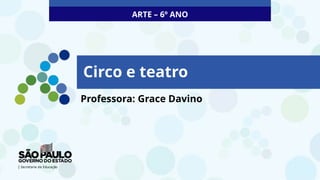 Circo e teatro
Professora: Grace Davino
ARTE – 6º ANO
 