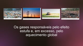 Os gases responsáveis pelo efeito
estufa e, em excesso, pelo
aquecimento global
 