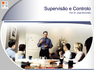 Supervisão e Controlo Prof. Dr. Jorge Remondes 
