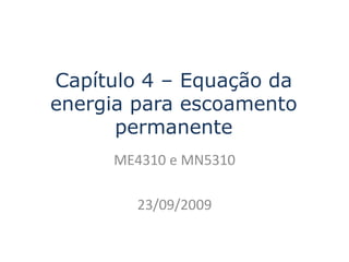 Capítulo 4 – Equação da
energia para escoamento
permanente
ME4310 e MN5310
23/09/2009
 