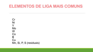 ELEMENTOS DE LIGA MAIS COMUNS
Cr
Ni
V
Mo
W
Co
B
Cu
Mn, Si, P, S (residuais)
 