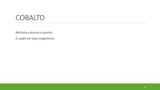 38
COBALTO
Melhora a dureza à quente
É usado em aços magnéticos
 