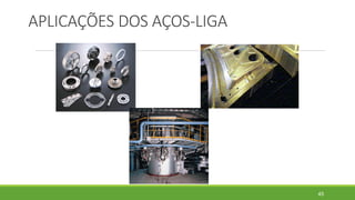 APLICAÇÕES DOS AÇOS-LIGA
45
 