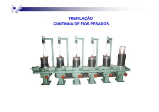 TREFILAÇÃO
CONTINUA DE FIOS PESADOS
 