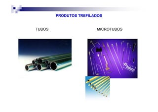 PRODUTOS TREFILADOS
TUBOS MICROTUBOS
 