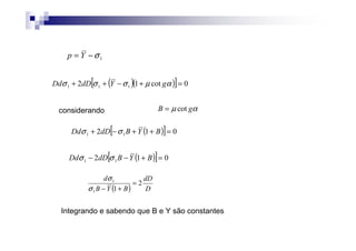 ( )( )[ ] 0cot12 111 =+−++ αµσσσ gYdDDd
1σ−= Yp
αµ gB cot=considerando
( )[ ] 012 11 =++−+ BYBdDDd σσ
( )[ ] 012 11 =+−− BYBdDDd σσ
( ) D
dD
BYB
d
2
11
1
=
+−σ
σ
Integrando e sabendo que B e Y são constantes
 