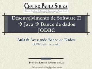 Desenvolvimento de Software II
   Java  Banco de dados
           JODBC
  Aula 6: Acessando Banco de Dados
            JDBC e driver de conexão




        Profa Ms.Larissa Pavarini da Luz
          larissapavarinidaluz@yahoo.com.br
 