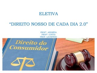 ELETIVA
“DIREITO NOSSO DE CADA DIA 2.0”
PROFª. ANDRÉIA
PROFª. CINTIA
PROF. LAURINDO
 