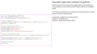 © 2020 - Prof. Marcelo de Paula Corrêa – Proibida reprodução
Exemplo regressão múltipla no python:
Neste exemplo foram criados informações fictíciasde temperatura,
concentração de material particulado(PM10) e dióxidode nitrogênio
(NO2).
Um índicede qualidadedo ar também fictíciofoi calculadoem função
destas 3 variáveisindependentes.
A regressão múltiplafoi calculadafazendo:
variável y: qualidadedo ar
variável x: temperatura, PM10 e NO2
# Plot 3D das variáveis preditoras
fig = plt.figure(figsize=(17, 10))
ax = fig.add_subplot(111, projection='3d')
# Criar o gráfico 3D
ax.scatter(dados['Temperatura'], dados['PM10'], dados['NO2'], c='b',
marker='o', alpha=0.6)
# Definir rótulos dos eixos
ax.set_xlabel('Temperatura (°C)')
ax.set_ylabel('PM10 (µg/m³)')
ax.set_zlabel('NO2 (µg/m³)')
ax.set_title('Plot 3D das Variáveis Preditoras')
# Ajustar limites dos eixos
ax.set_xlim(dados['Temperatura'].min() - 5, dados['Temperatura'].max() +
3)
ax.set_ylim(dados['PM10'].min() - 5, dados['PM10'].max() + 3)
ax.set_zlim(dados['NO2'].min() - 5, dados['NO2'].max() + 3)
# Exibir o gráfico
plt.show()
 