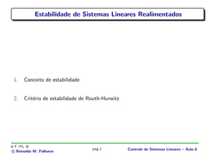 Estabilidade de Sistemas Lineares Realimentados
1. Conceito de estabilidade
2. Crit´erio de estabilidade de Routh-Hurwitz
c Reinaldo M. Palhares
pag.1 Controle de Sistemas Lineares – Aula 6
 