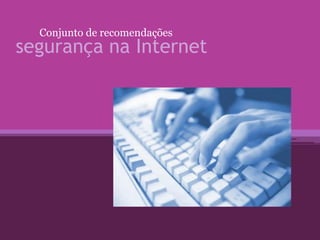 segurança na Internet
Conjunto de recomendações
 