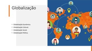Globalização
• Globalização Econômica.
• Globalização Cultural.
• Globalização Social.
• Globalização Politica.
 