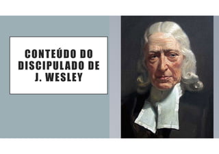 CONTEÚDO DO
DISCIPULADO DE
J. WESLEY
 