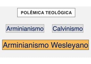 POLÊMICA TEOLÓGICA
Calvinismo
Arminianismo
Arminianismo Wesleyano
 