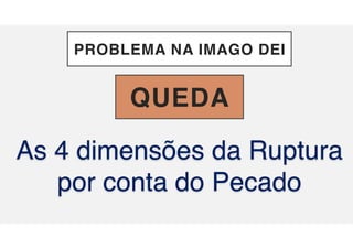 PROBLEMA NA IMAGO DEI
As 4 dimensões da Ruptura
por conta do Pecado
QUEDA
 