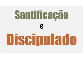 Santificação
Discipulado
e
 