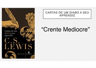 CARTAS DE UM DIABO A SEU
APRENDIZ
“Crente Mediocre”
 