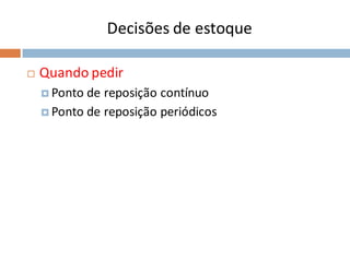 Decisões de estoque
 Quando pedir
 Ponto de reposição contínuo
 Ponto de reposição periódicos
 