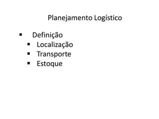 Planejamento Logístico
 Definição
 Localização
 Transporte
 Estoque
 