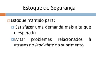 Estoque de Segurança
 Estoque mantido para:
 Satisfazer uma demanda mais alta que
o esperado
Evitar problemas relacionados à
atrasos no lead-time do suprimento
 
