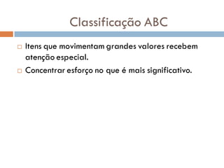  Itens que movimentam grandes valores recebem
atenção especial.
 Concentrar esforço no que é mais significativo.
Classificação ABC
 