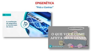 EPIGENÉTICA
“Prós e Contras”
 