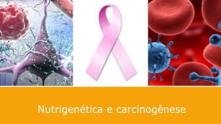 Nutrigenética e carcinogênese
 