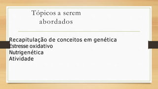 Tópicos a serem
abordados
Recapitulação de conceitos em genética
Estresse oxidativo
Nutrigenética
Atividade
 