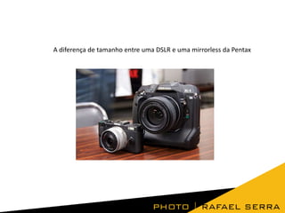 A diferença de tamanho entre uma DSLR e uma mirrorless da Pentax

 
