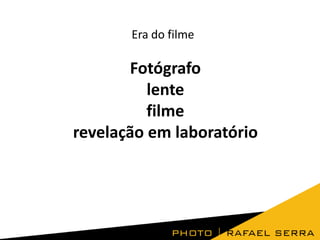 Era do filme

Fotógrafo
lente
filme
revelação em laboratório

 