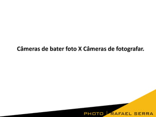 Câmeras de bater foto X Câmeras de fotografar.

 